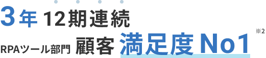 3年 12期連続 RPAツール部門 顧客満足度No1 ※2